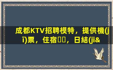 成都KTV招聘模特，提供機(jī)票，住宿，日結(jié)